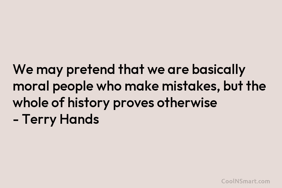 We may pretend that we are basically moral people who make mistakes, but the whole...