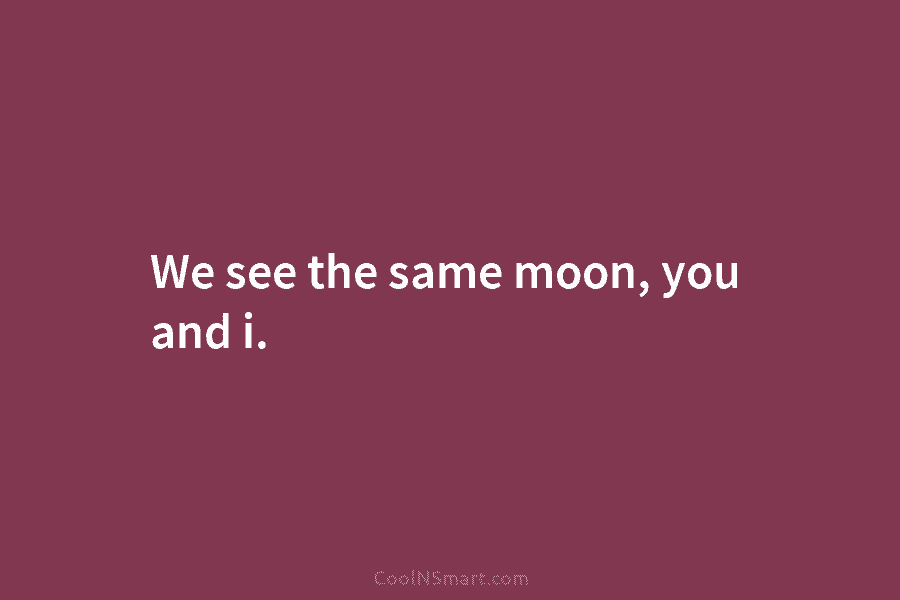 We see the same moon, you and i.