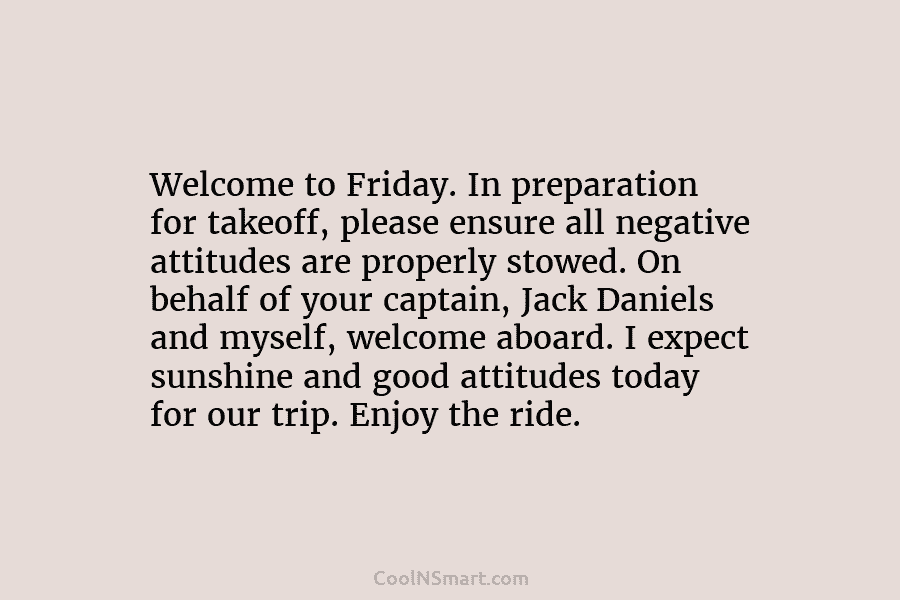 Welcome to Friday. In preparation for takeoff, please ensure all negative attitudes are properly stowed....