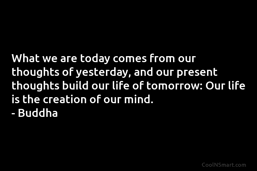 What we are today comes from our thoughts of yesterday, and our present thoughts build...