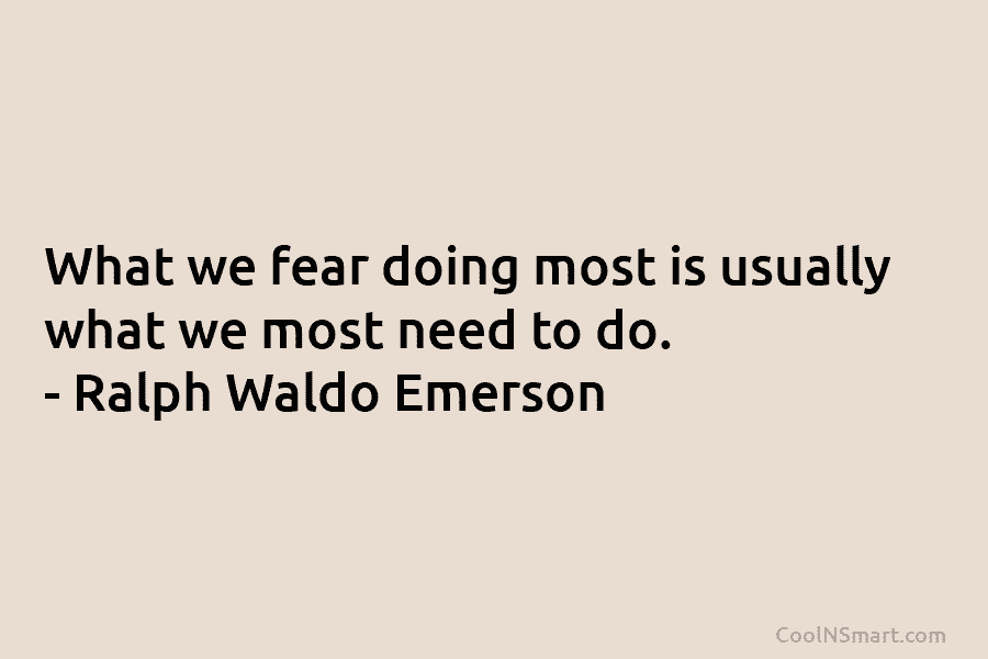 What we fear doing most is usually what we most need to do. – Ralph...