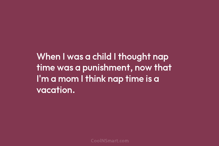 When I was a child I thought nap time was a punishment, now that I’m...
