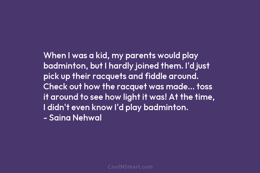 When I was a kid, my parents would play badminton, but I hardly joined them. I’d just pick up their...