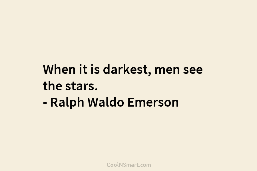 When it is darkest, men see the stars. – Ralph Waldo Emerson