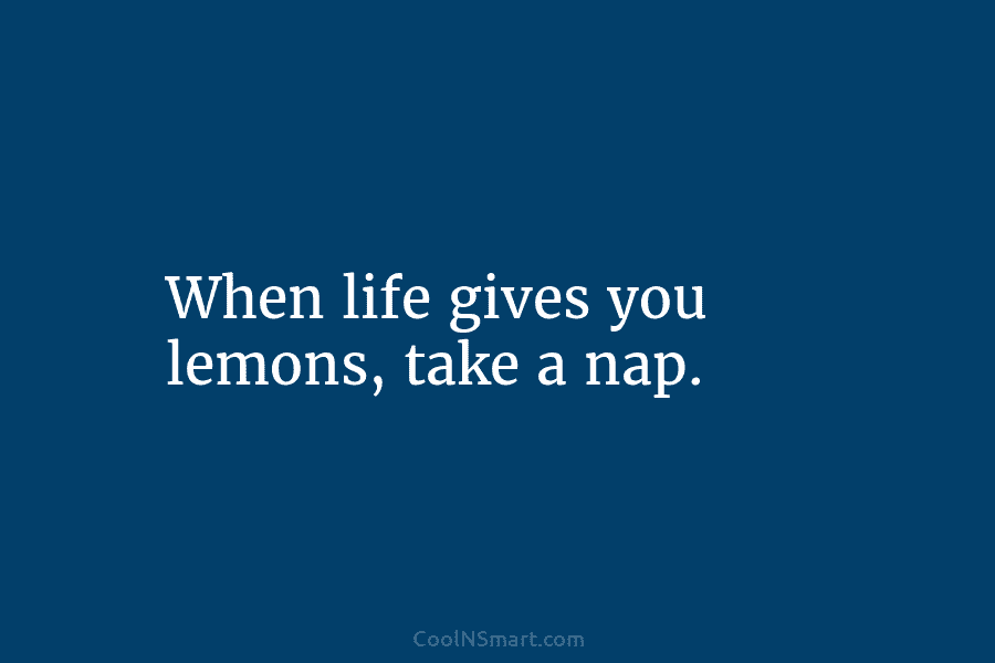 When life gives you lemons, take a nap.