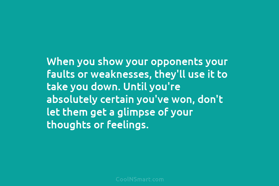 When you show your opponents your faults or weaknesses, they’ll use it to take you down. Until you’re absolutely certain...