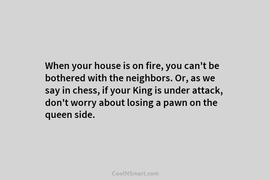 When your house is on fire, you can’t be bothered with the neighbors. Or, as we say in chess, if...