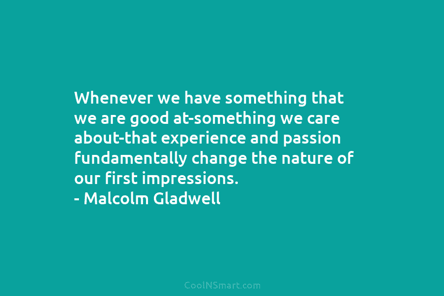Whenever we have something that we are good at-something we care about-that experience and passion...