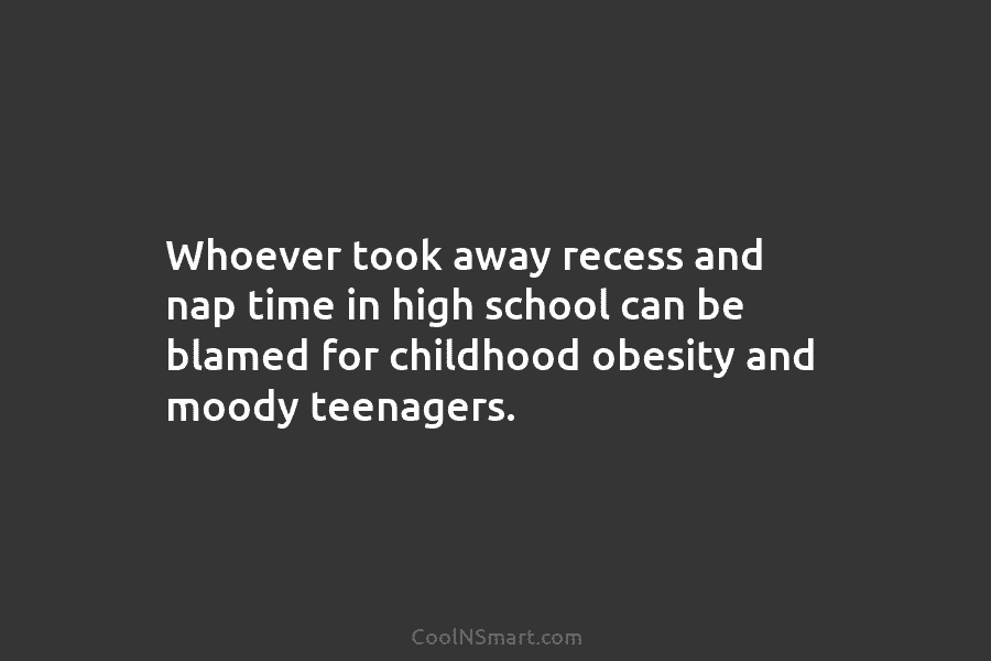 Whoever took away recess and nap time in high school can be blamed for childhood...