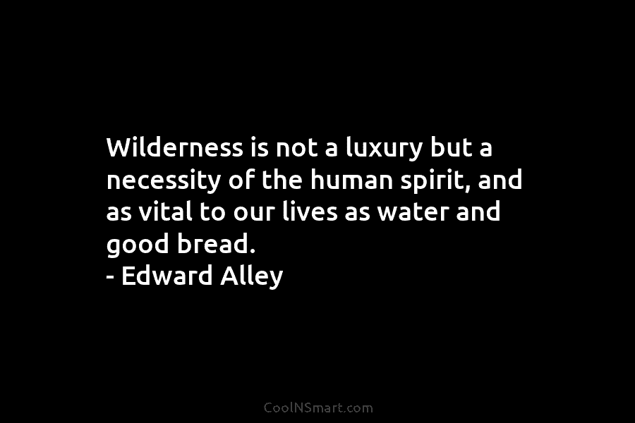 Wilderness is not a luxury but a necessity of the human spirit, and as vital...
