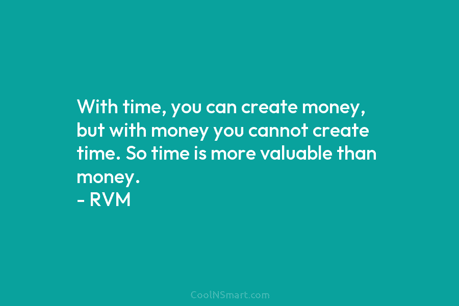 With time, you can create money, but with money you cannot create time. So time is more valuable than money....