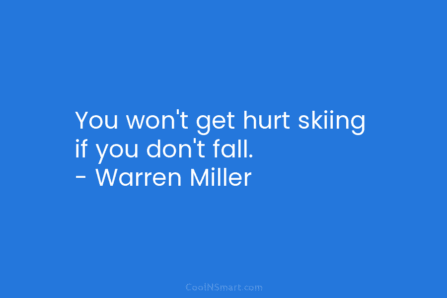 You won’t get hurt skiing if you don’t fall. – Warren Miller