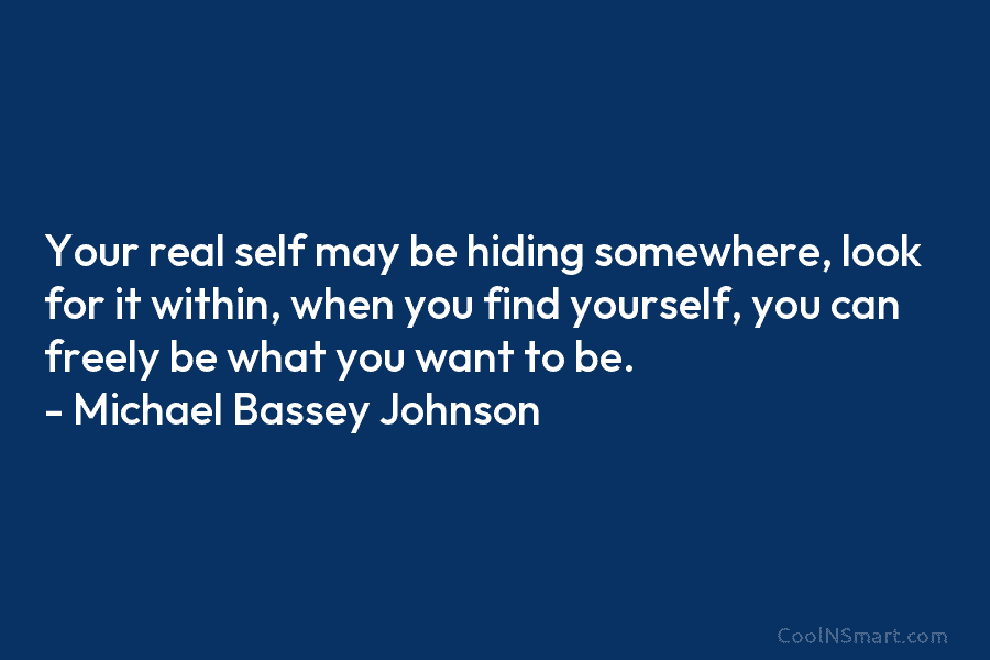 Your real self may be hiding somewhere, look for it within, when you find yourself,...