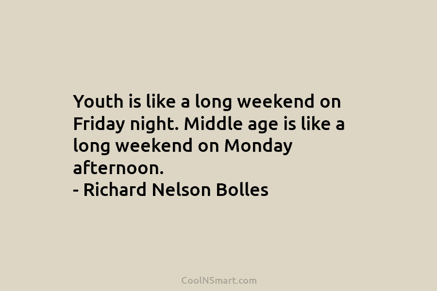 Youth is like a long weekend on Friday night. Middle age is like a long weekend on Monday afternoon. –...