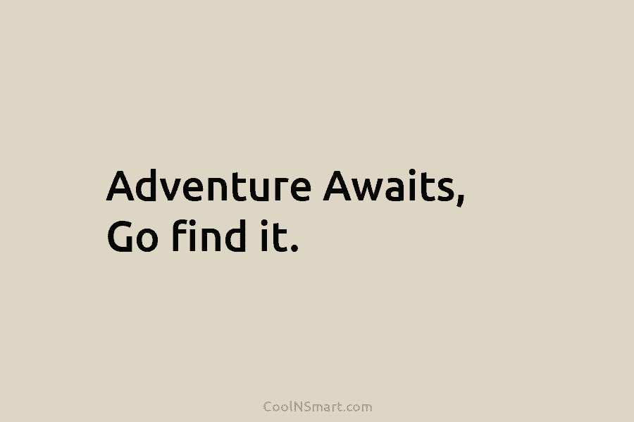 Adventure Awaits, Go find it.