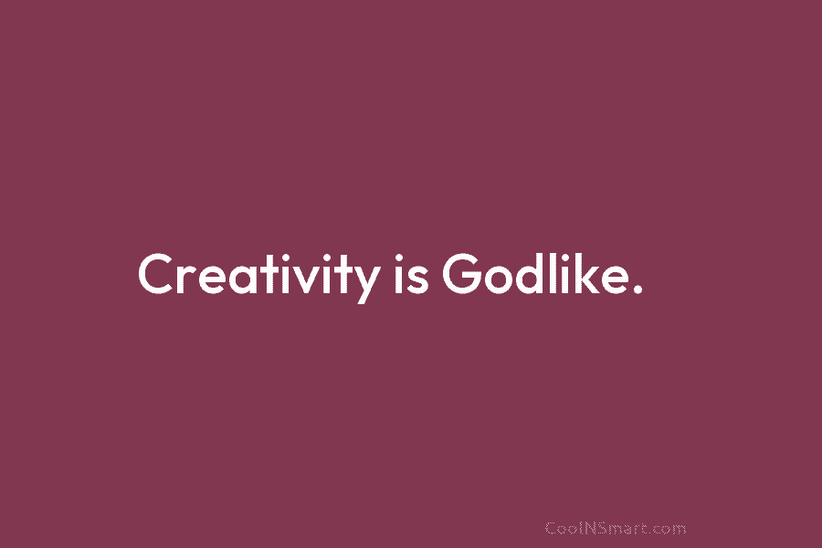 Creativity is Godlike.