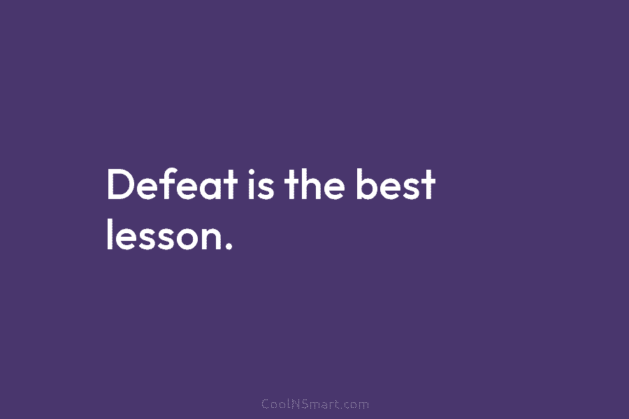 Defeat is the best lesson.
