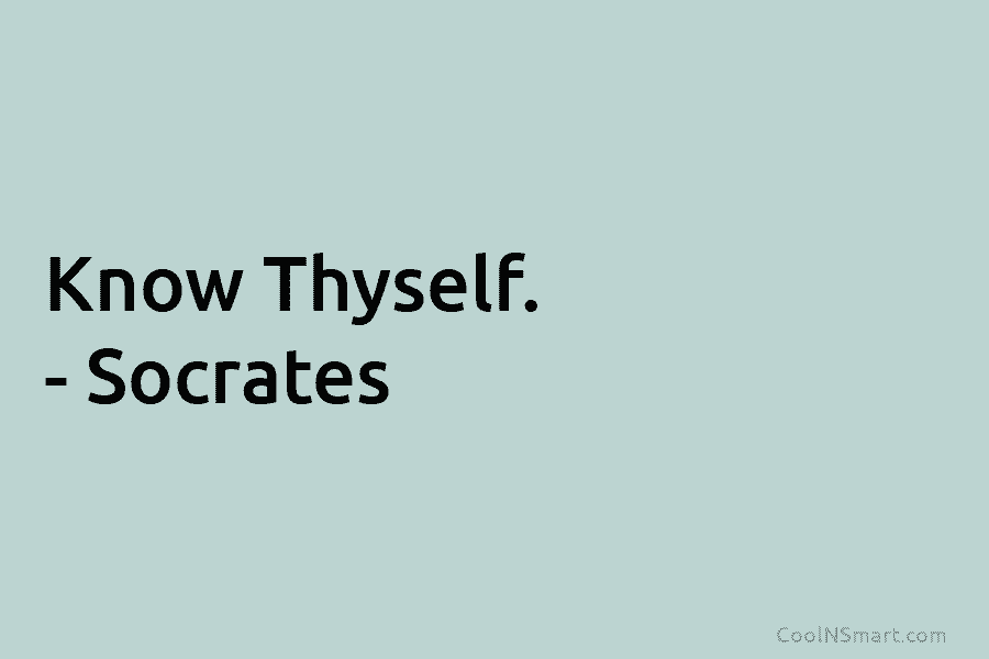 Know Thyself. – Socrates