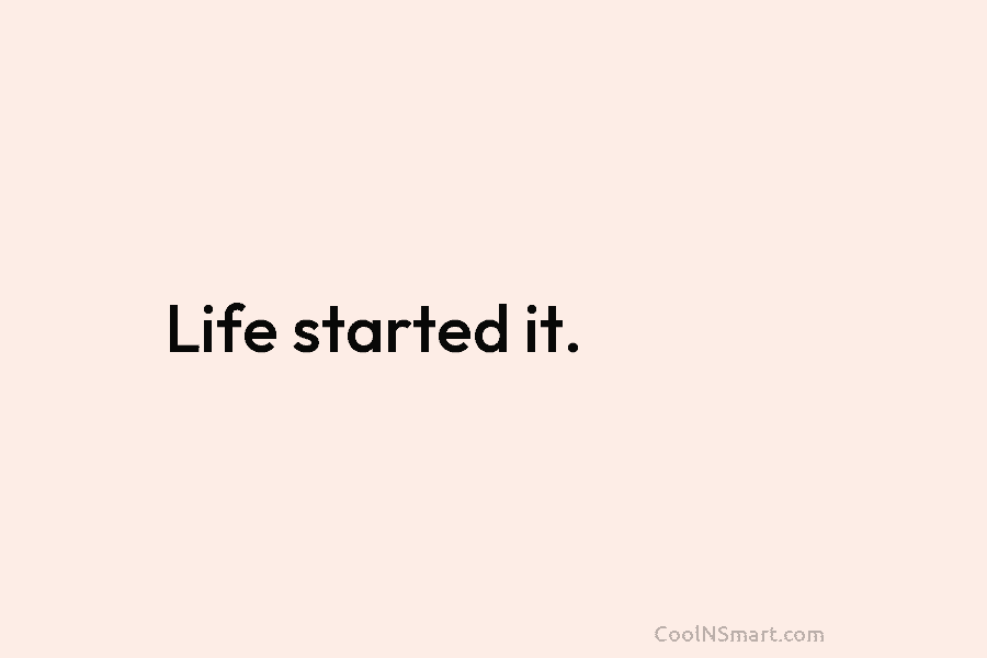 Life started it.