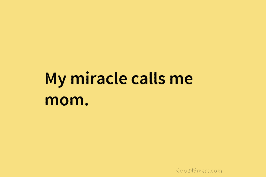 My miracle calls me mom.