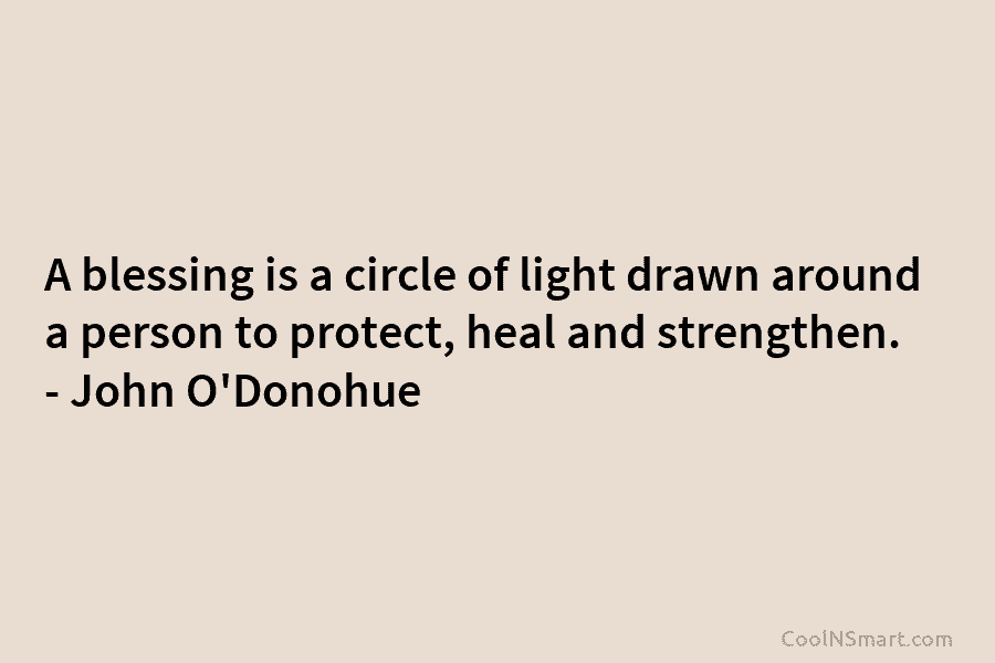 A blessing is a circle of light drawn around a person to protect, heal and strengthen. – John O’Donohue