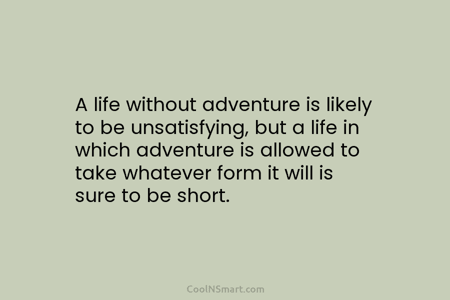 A life without adventure is likely to be unsatisfying, but a life in which adventure...