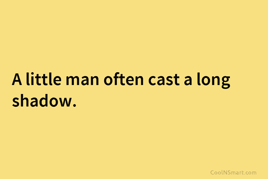 A little man often cast a long shadow.