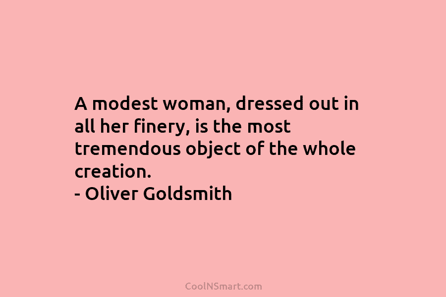 A modest woman, dressed out in all her finery, is the most tremendous object of the whole creation. – Oliver...