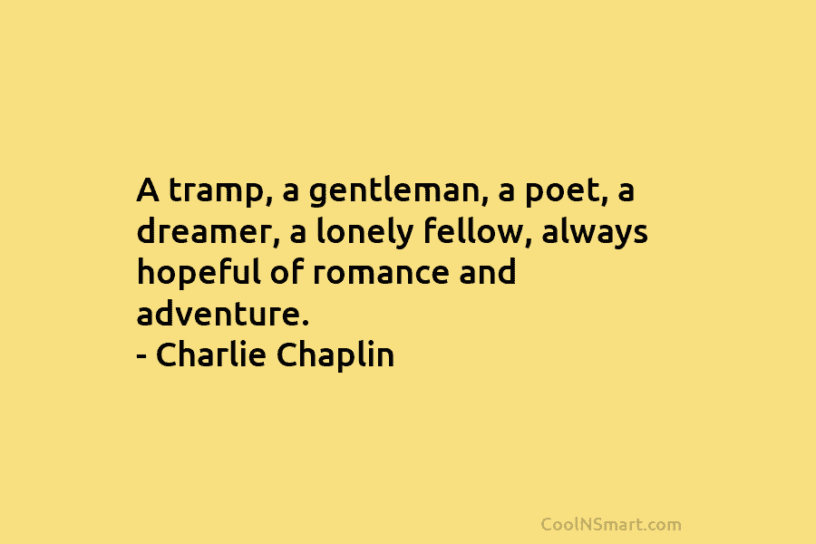 A tramp, a gentleman, a poet, a dreamer, a lonely fellow, always hopeful of romance and adventure. – Charlie Chaplin