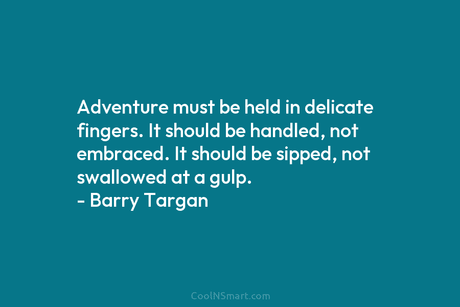 Adventure must be held in delicate fingers. It should be handled, not embraced. It should...