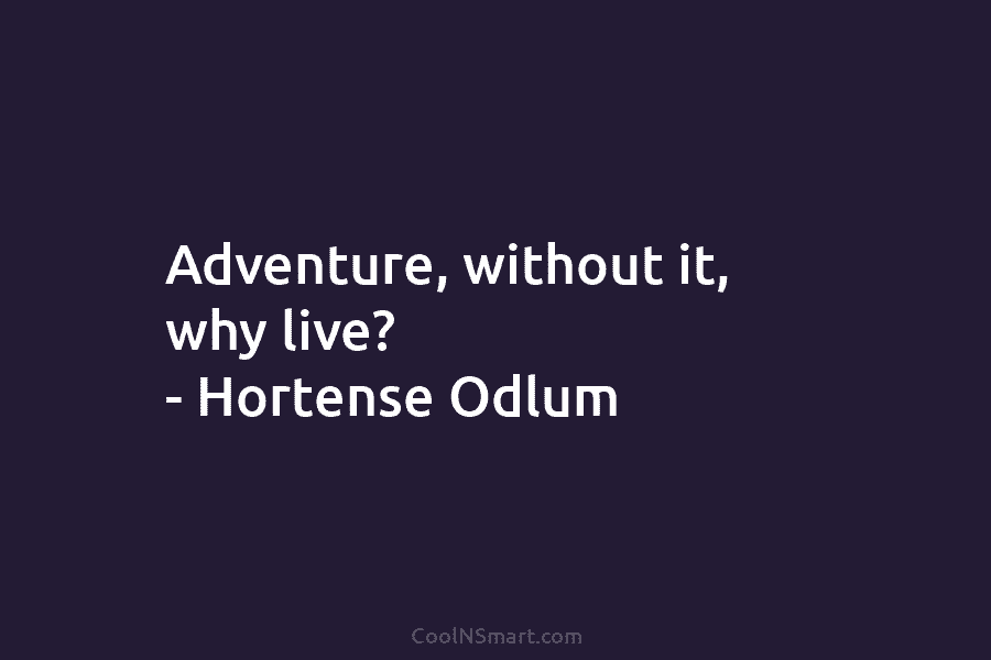 Adventure, without it, why live? – Hortense Odlum