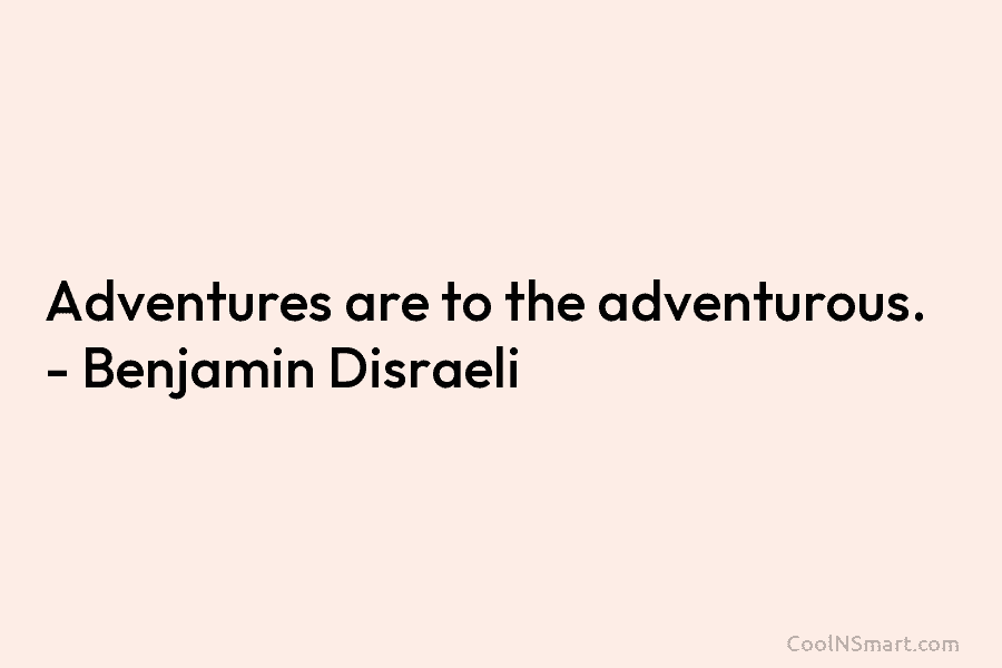 Adventures are to the adventurous. – Benjamin Disraeli