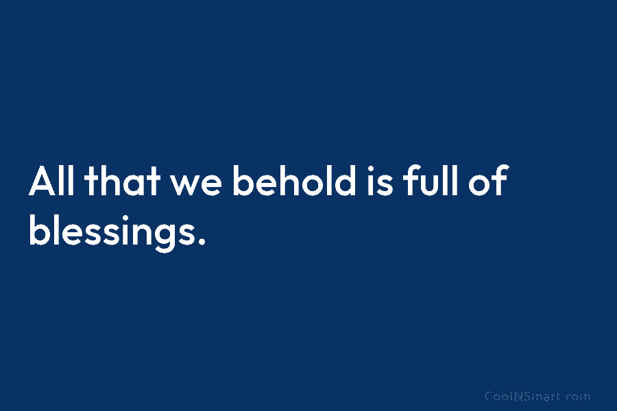 All that we behold is full of blessings.