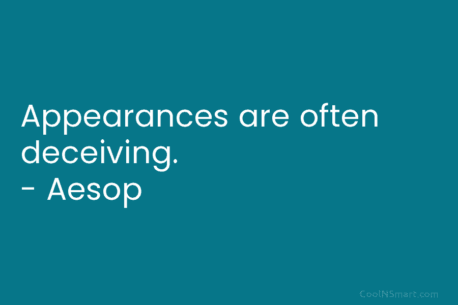 Appearances are often deceiving. – Aesop