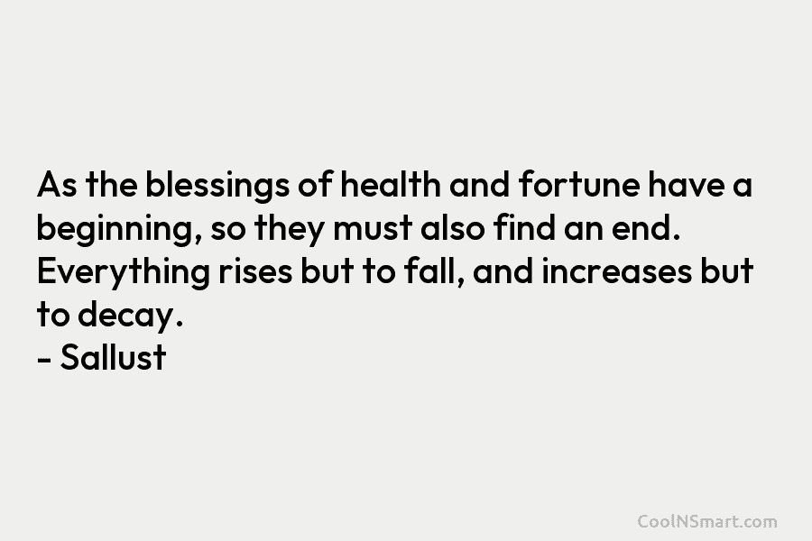 As the blessings of health and fortune have a beginning, so they must also find...