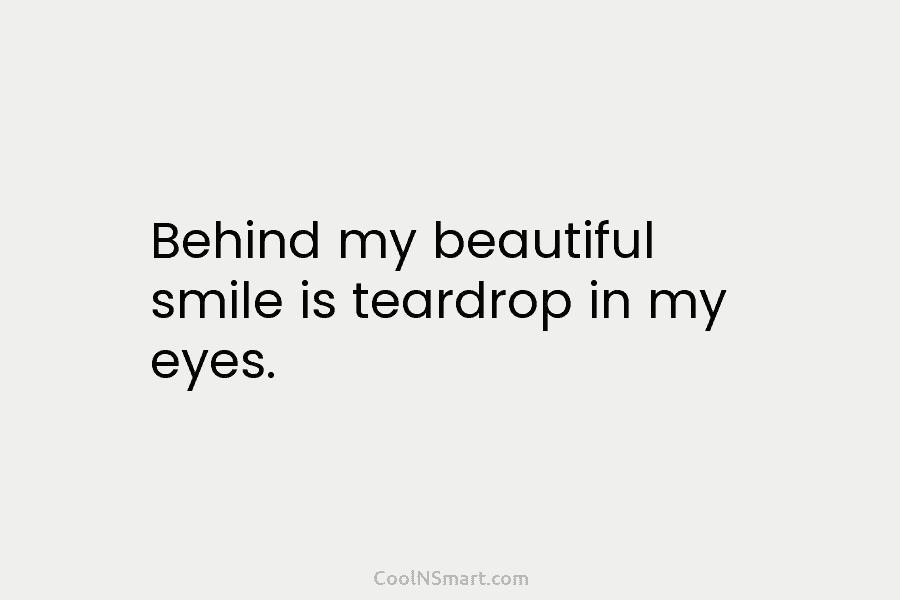 Behind my beautiful smile is teardrop in my eyes.