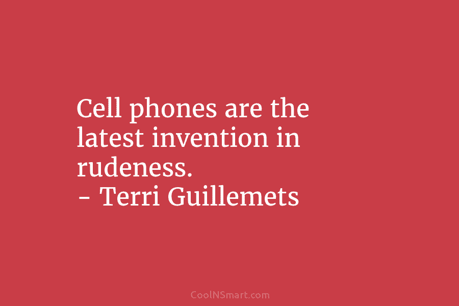 Cell phones are the latest invention in rudeness. – Terri Guillemets