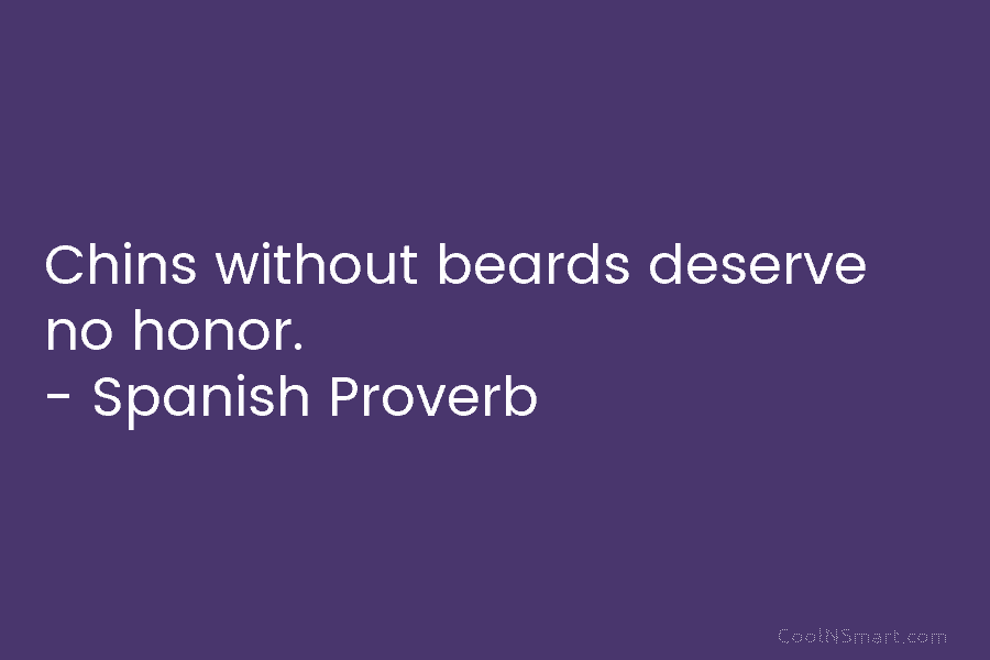 Chins without beards deserve no honor. – Spanish Proverb