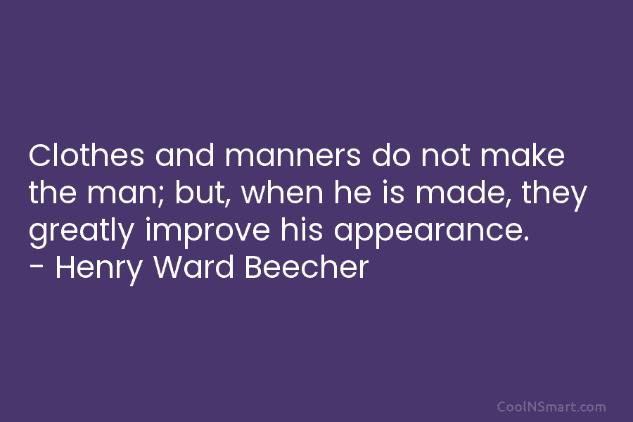 Clothes and manners do not make the man; but, when he is made, they greatly improve his appearance. – Henry...