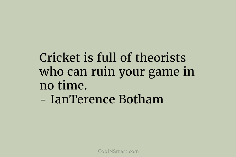 Cricket is full of theorists who can ruin your game in no time. – IanTerence Botham