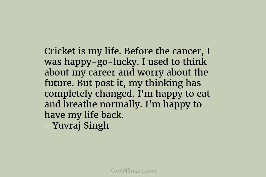 Cricket is my life. Before the cancer, I was happy-go-lucky. I used to think about...