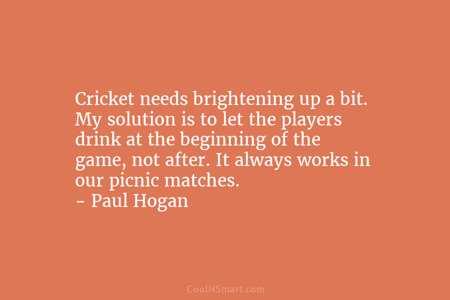 Cricket needs brightening up a bit. My solution is to let the players drink at...