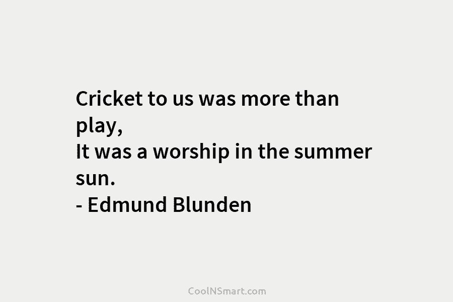 Cricket to us was more than play, It was a worship in the summer sun....