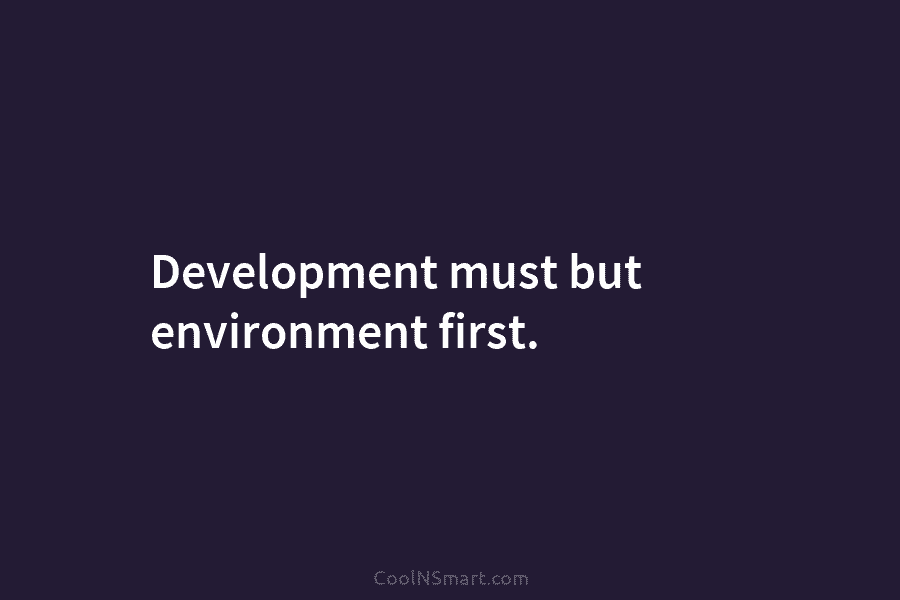 Development must but environment first.