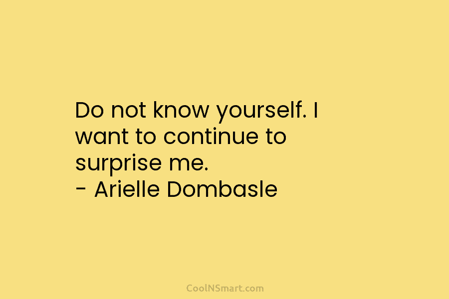 Do not know yourself. I want to continue to surprise me. – Arielle Dombasle