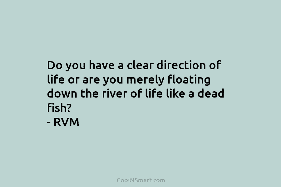 Do you have a clear direction of life or are you merely floating down the...