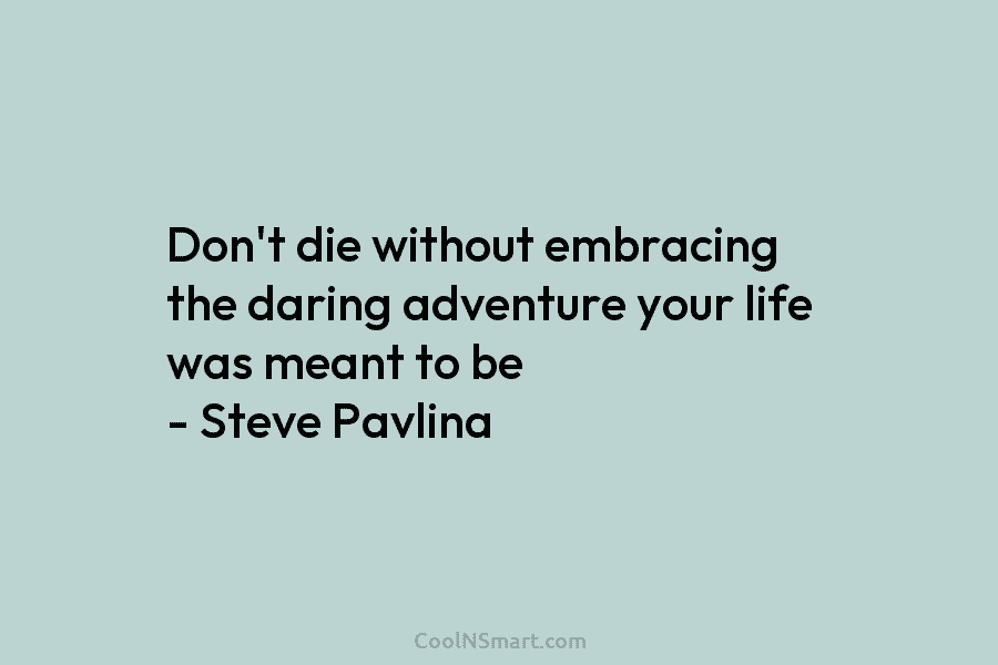 Don’t die without embracing the daring adventure your life was meant to be – Steve...