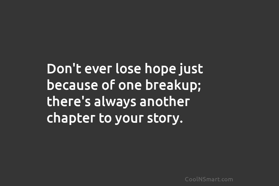 Don’t ever lose hope just because of one breakup; there’s always another chapter to your...