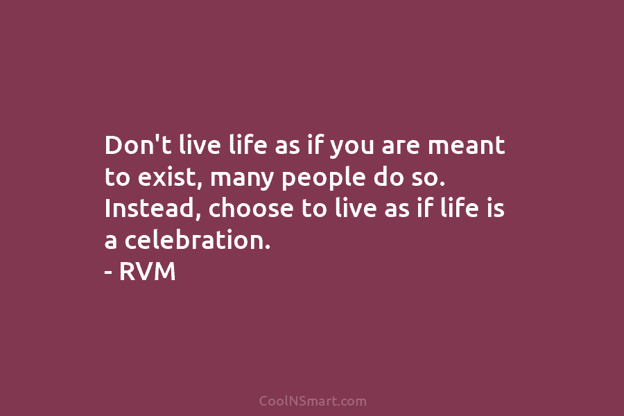 Don’t live life as if you are meant to exist, many people do so. Instead,...