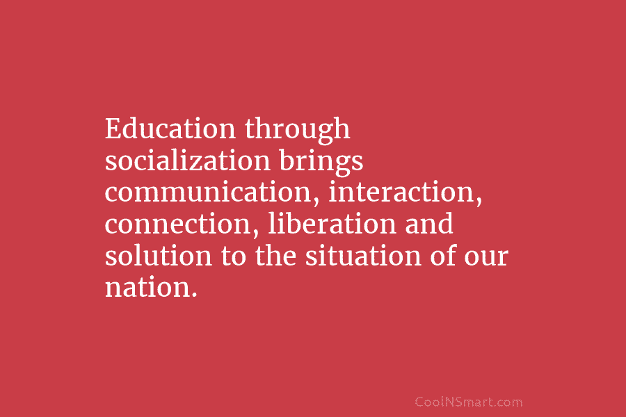 Education through socialization brings communication, interaction, connection, liberation and solution to the situation of our nation.